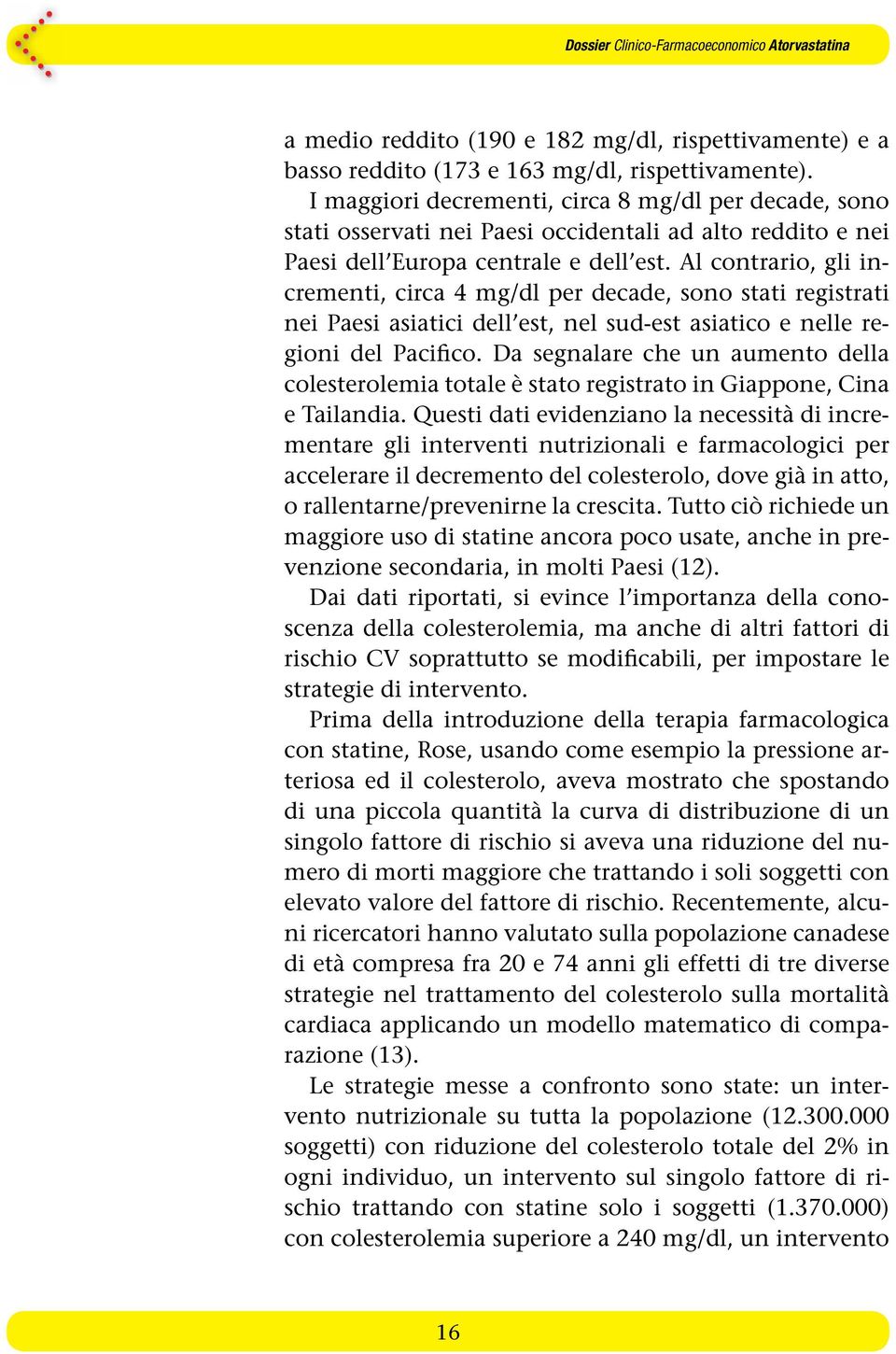 Al contrario, gli incrementi, circa 4 mg/dl per decade, sono stati registrati nei Paesi asiatici dell est, nel sud-est asiatico e nelle regioni del Pacifico.