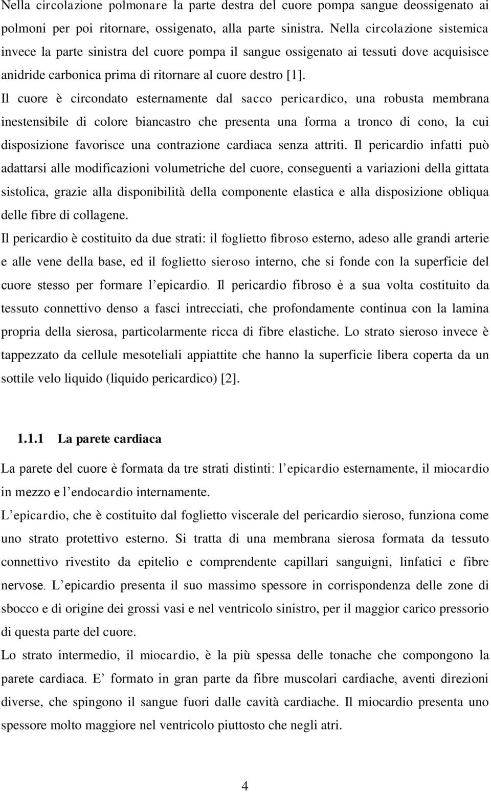 Il cuore è circondato esternamente dal sacco pericardico, una robusta membrana inestensibile di colore biancastro che presenta una forma a tronco di cono, la cui disposizione favorisce una