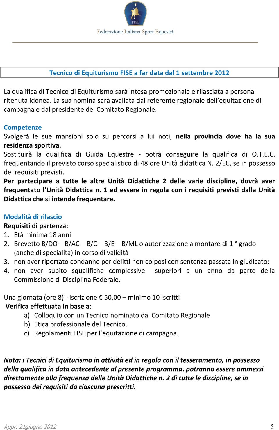 Competenze Svolgerà le sue mansioni solo su percorsi a lui noti, nella provincia dove ha la sua residenza sportiva. Sostituirà la qualifica di Guida Equestre - potrà conseguire la qualifica di O.T.E.C. frequentando il previsto corso specialistico di 48 ore Unità didattica N.