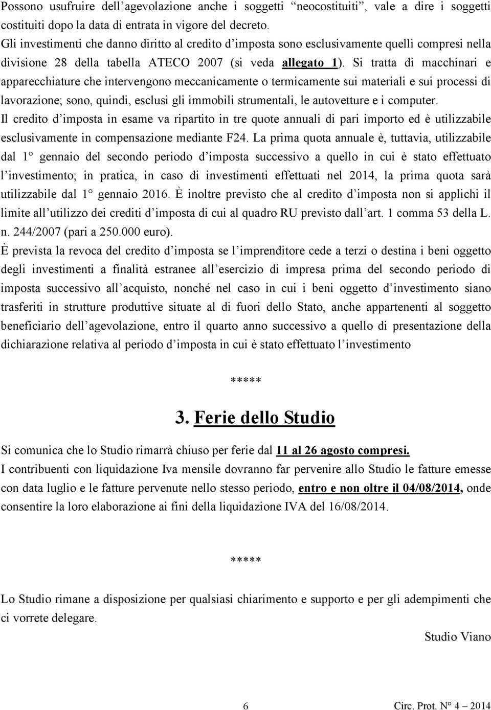 Si tratta di macchinari e apparecchiature che intervengono meccanicamente o termicamente sui materiali e sui processi di lavorazione; sono, quindi, esclusi gli immobili strumentali, le autovetture e