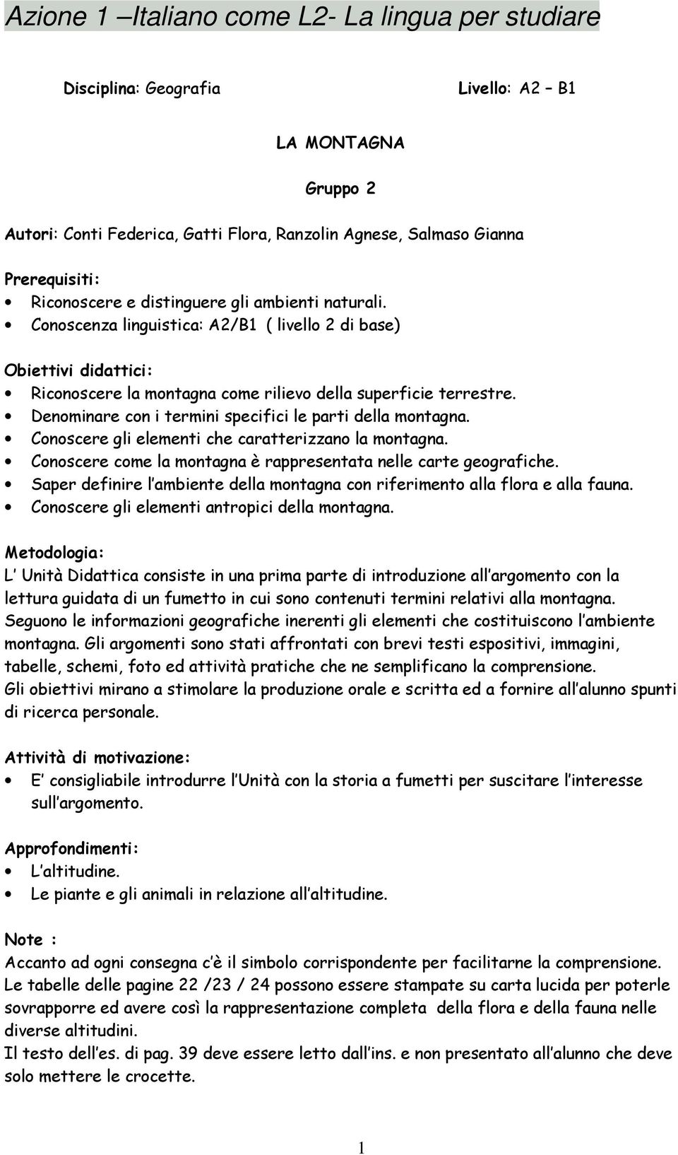 Denominare con i termini specifici le parti della montagna. Conoscere gli elementi che caratterizzano la montagna. Conoscere come la montagna è rappresentata nelle carte geografiche.