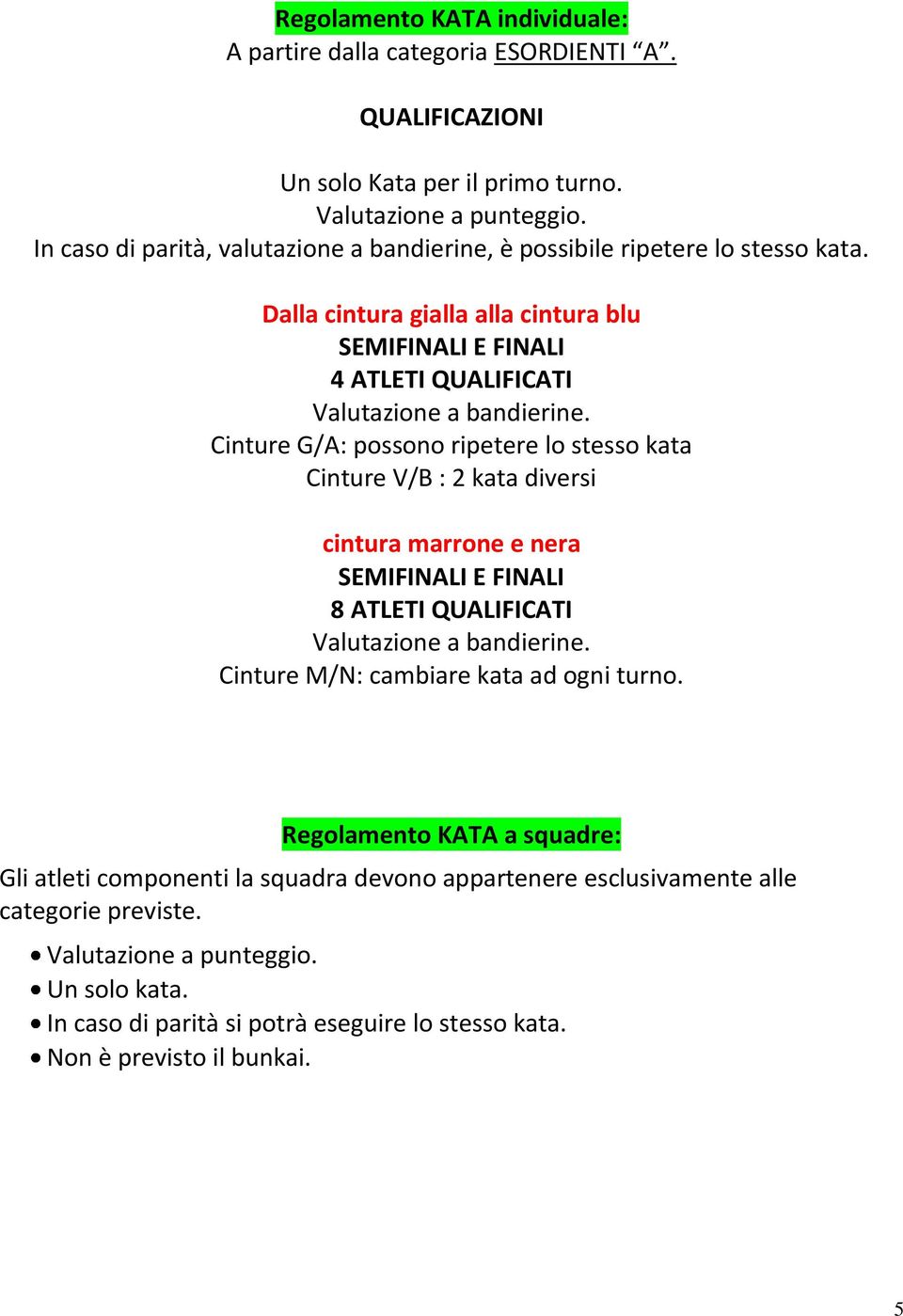 Cinture G/A: possono ripetere lo stesso kata Cinture V/B : 2 kata diversi cintura marrone e nera SEMIFINALI E FINALI 8 ATLETI QUALIFICATI Valutazione a bandierine.