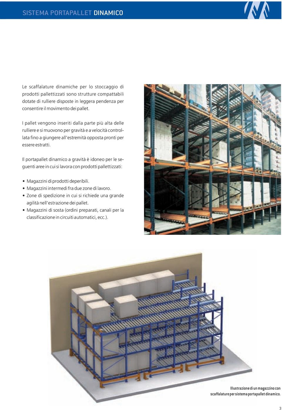 Il portapallet dinamico a gravità è idoneo per le seguenti aree in cui si lavora con prodotti pallettizzati: Magazzini di prodotti deperibili. Magazzini intermedi fra due zone di lavoro.