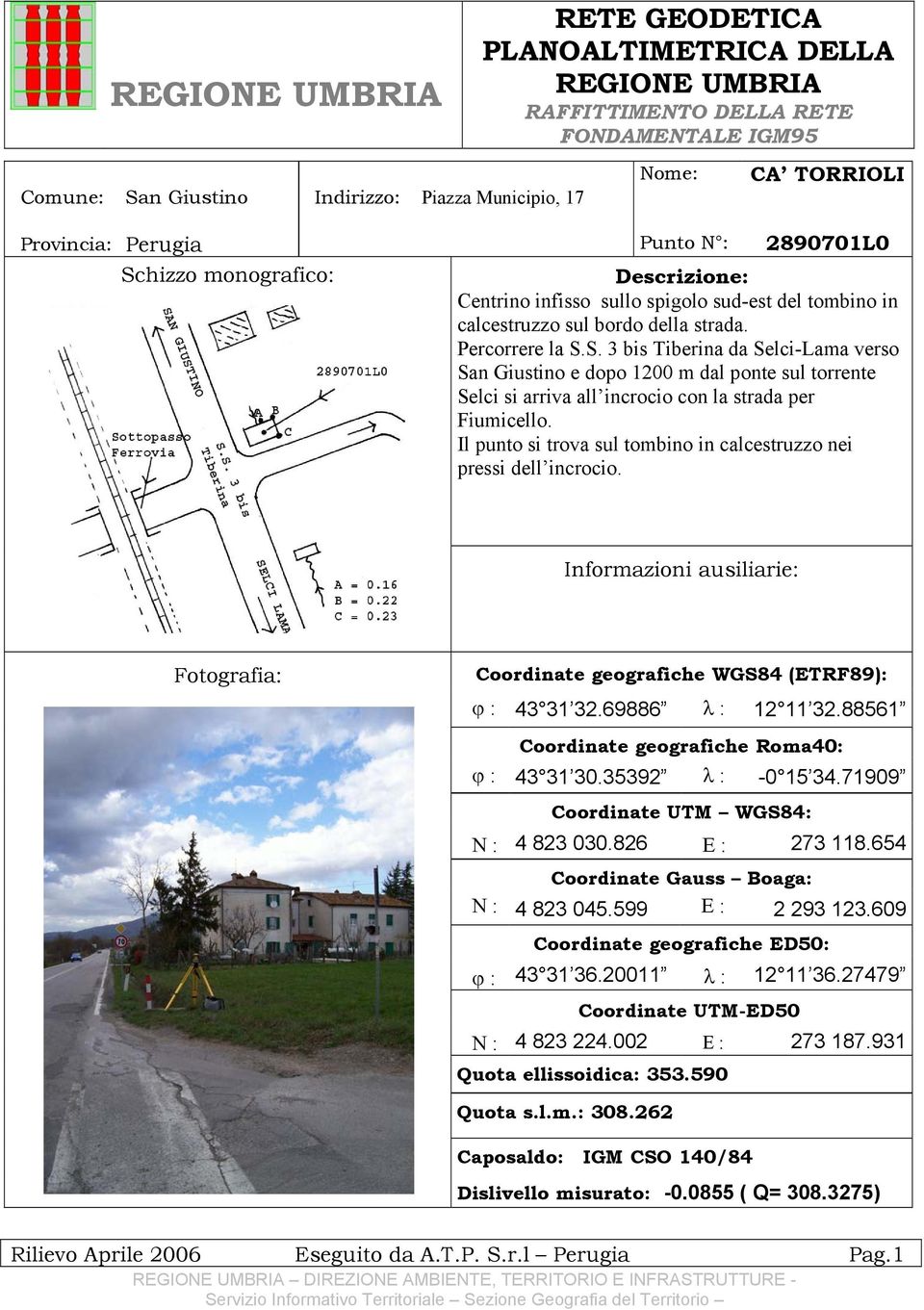 Il punto si trova sul tombino in calcestruzzo nei pressi dell incrocio. Informazioni ausiliarie: Fotografia: Coordinate geografiche WGS84 (ETRF89): ϕ : 43 31 32.69886 λ : 12 11 32.