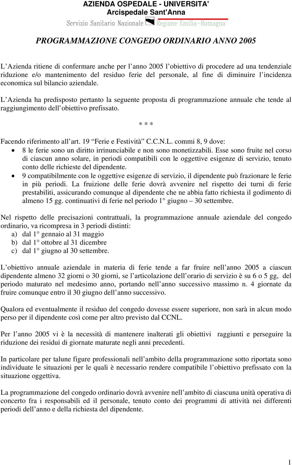 L Azienda ha predisposto pertanto la seguente proposta di programmazione annuale che tende al raggiungimento dell obiettivo prefissato. * * * Facendo riferimento all art. 19 Ferie e Festività C.C.N.L. commi 8, 9 dove: 8 le ferie sono un diritto irrinunciabile e non sono monetizzabili.