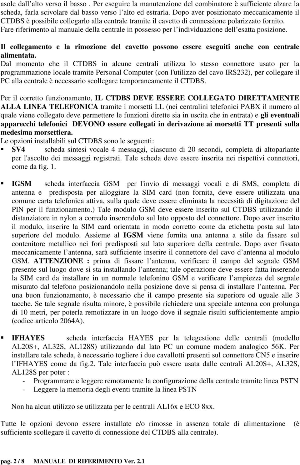 Fare riferimento al manuale della centrale in possesso per l individuazione dell esatta posizione. Il collegamento e la rimozione del cavetto possono essere eseguiti anche con centrale alimentata.