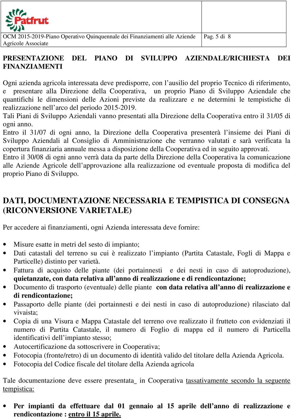 nell arco del periodo 2015-2019. Tali Piani di Sviluppo Aziendali vanno presentati alla Direzione della Cooperativa entro il 31/05 di ogni anno.