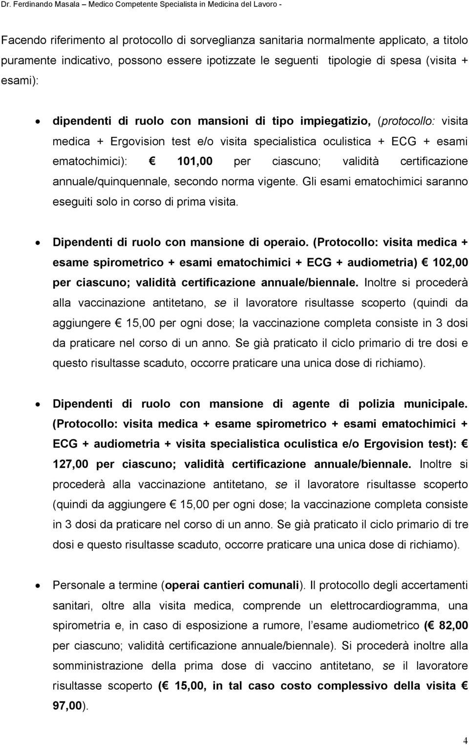 annuale/quinquennale, secondo norma vigente. Gli esami ematochimici saranno eseguiti solo in corso di prima visita. Dipendenti di ruolo con mansione di operaio.