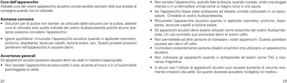 possono corrodere l apparecchio. Igiene quotidiana: rimuovete l apparecchio acustico quando vi applicate cosmetici, profumo, dopobarba, lacca per capelli, lozione solare, ecc.