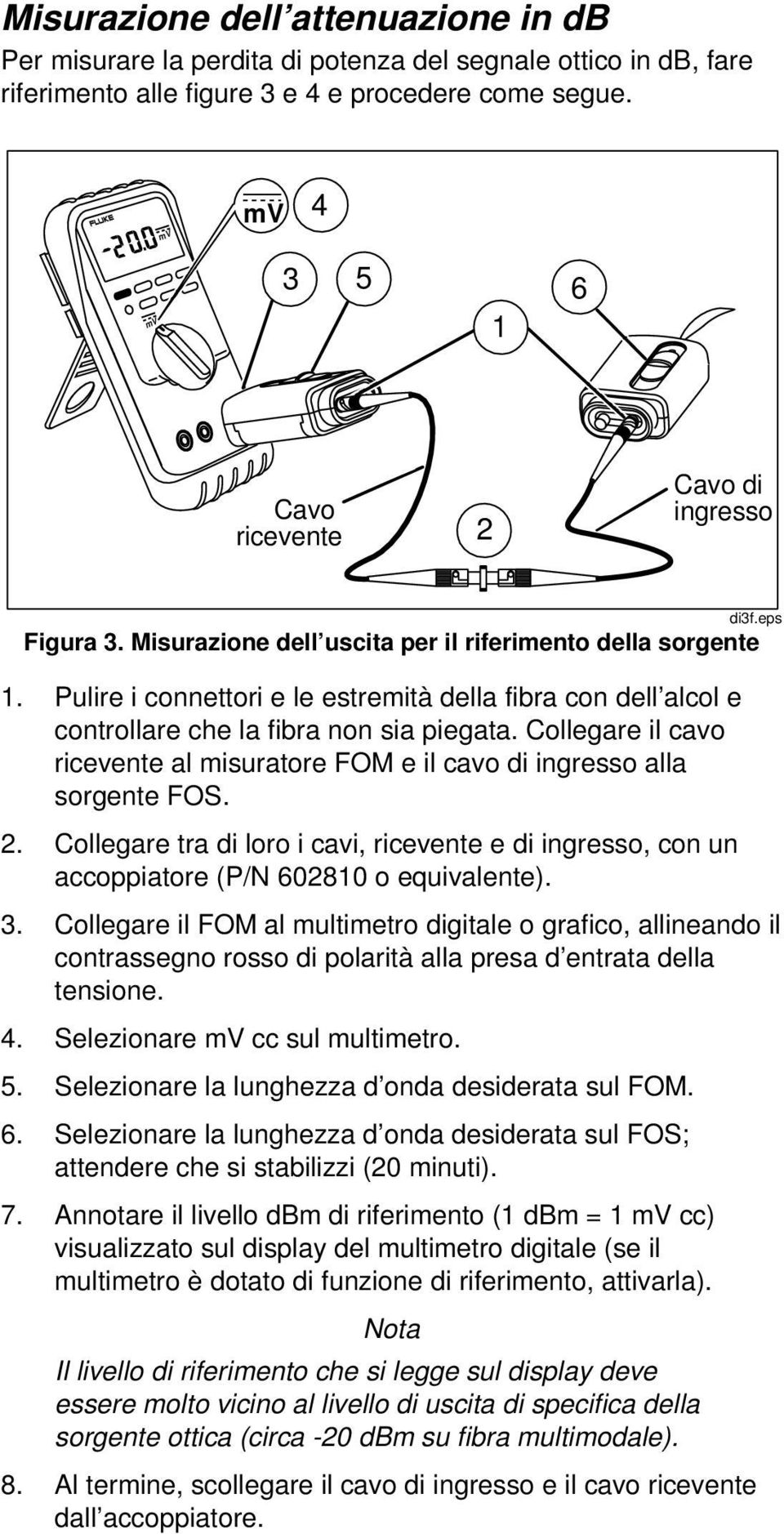 Pulire i connettori e le estremità della fibra con dell alcol e controllare che la fibra non sia piegata. Collegare il cavo ricevente al misuratore FOM e il cavo di ingresso alla sorgente FOS. 2.