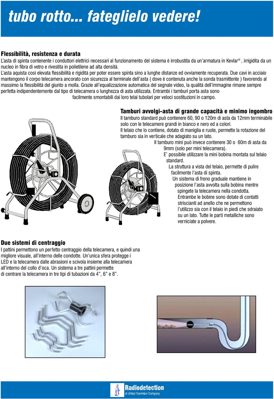 vetro e rivestita in polietilene ad alta densità. L asta aquista così elevata flessibilità e rigidità per poter essere spinta sino a lunghe distanze ed ovviamente recuperata.