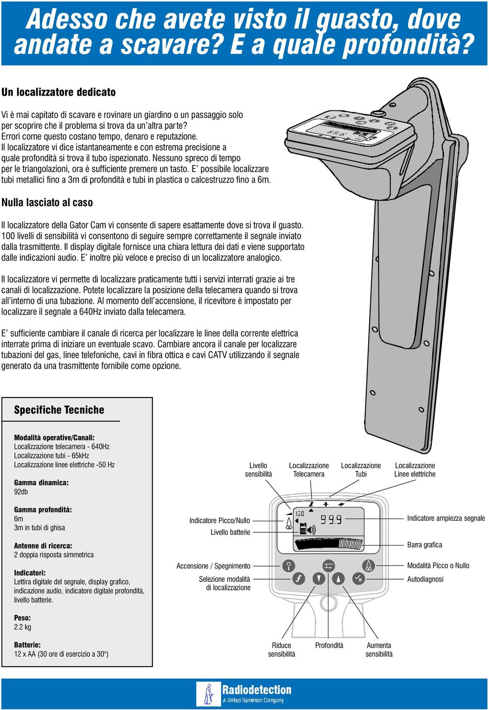 Errori come questo costano tempo, denaro e reputazione. Il localizzatore vi dice istantaneamente e con estrema precisione a quale profondità si trova il tubo ispezionato.