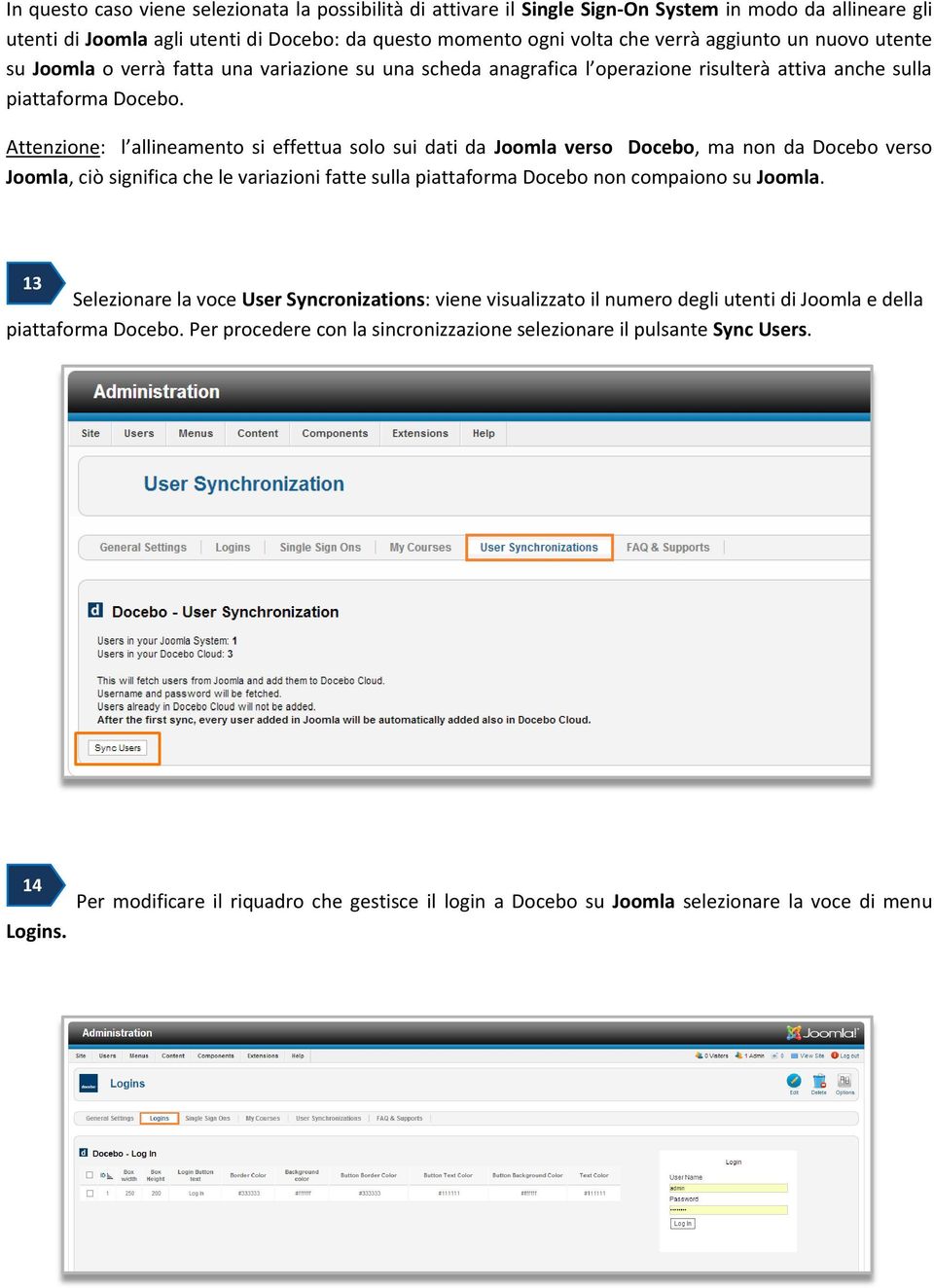 Attenzione: l allineamento si effettua solo sui dati da Joomla verso Docebo, ma non da Docebo verso Joomla, ciò significa che le variazioni fatte sulla piattaforma Docebo non compaiono su Joomla.