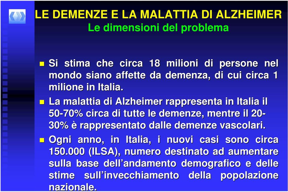 La malattia di Alzheimer rappresenta in Italia il 50-70% circa di tutte le demenze, mentre il 20-30% è rappresentato dalle