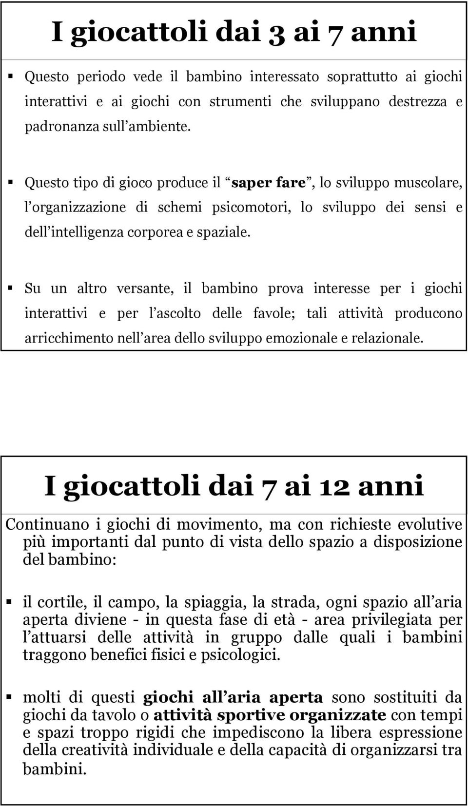 Su un altro versante, il bambino prova interesse per i giochi interattivi e per l ascolto delle favole; tali attività producono arricchimento nell area dello sviluppo emozionale e relazionale.