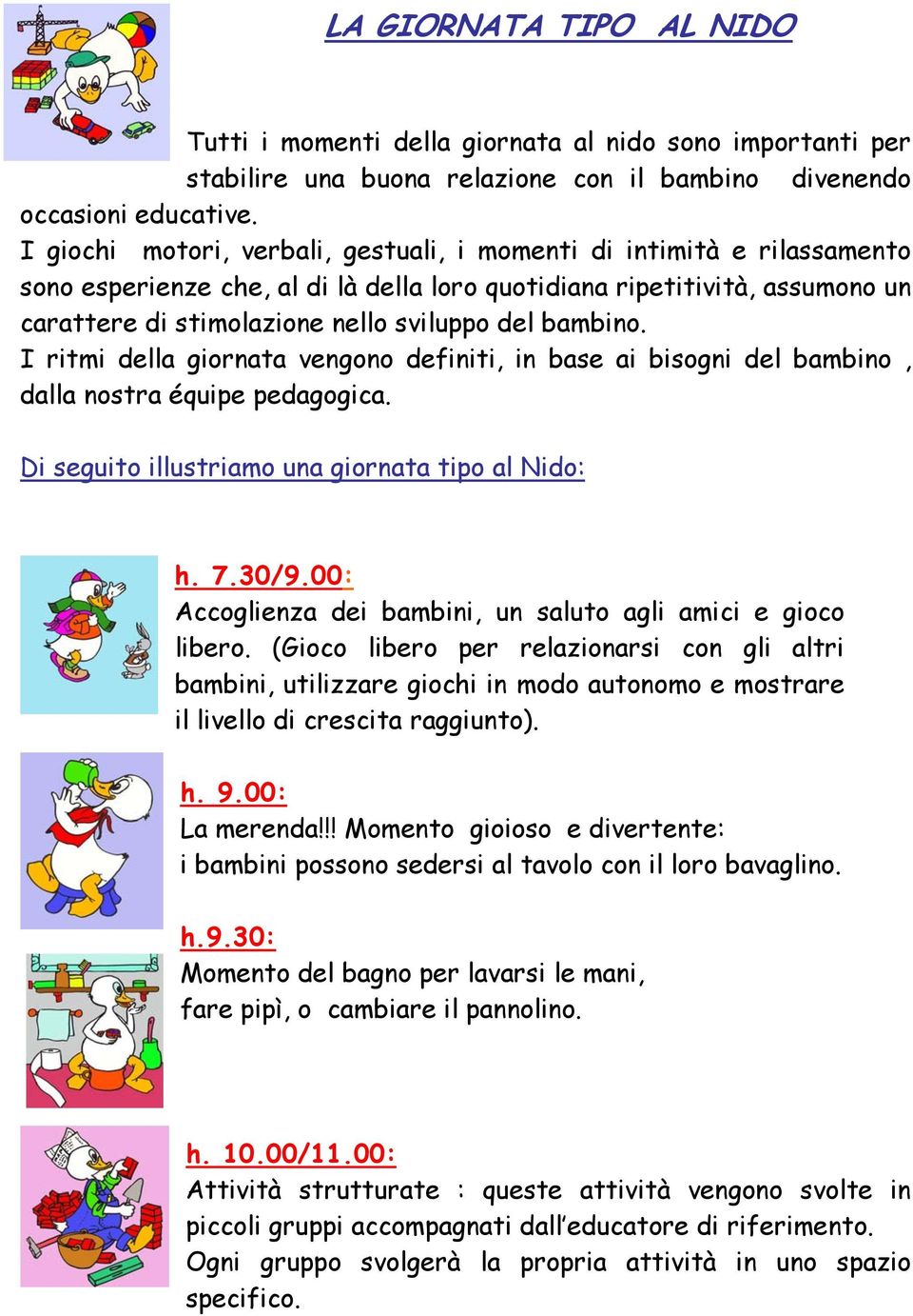 bambino. I ritmi della giornata vengono definiti, in base ai bisogni del bambino, dalla nostra équipe pedagogica. Di seguito illustriamo una giornata tipo al Nido: h. 7.30/9.