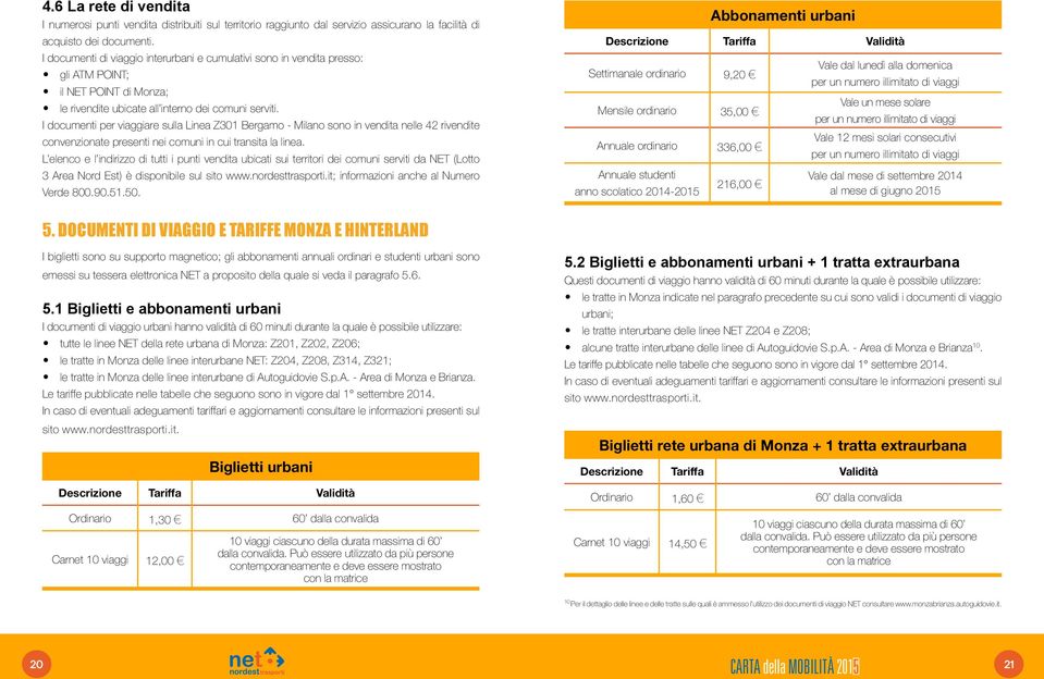 I documenti per viaggiare sulla Linea Z301 Bergamo - Milano sono in vendita nelle 42 rivendite convenzionate presenti nei comuni in cui transita la linea.