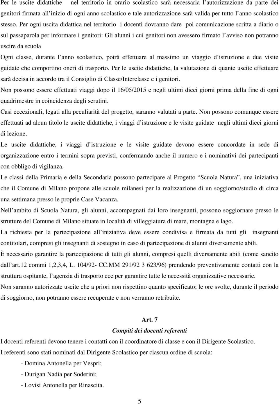 Per ogni uscita didattica nel territorio i docenti dovranno dare poi comunicazione scritta a diario o sul passaparola per informare i genitori: Gli alunni i cui genitori non avessero firmato l avviso