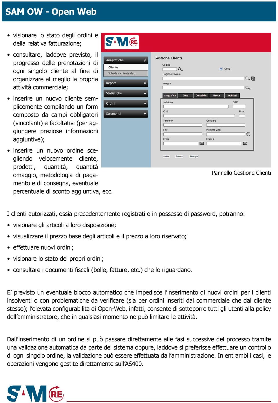 inserire un nuovo ordine scegliendo velocemente cliente, prodotti, quantità, quantità omaggio, metodologia di pagamento e di consegna, eventuale percentuale di sconto aggiuntiva, ecc.