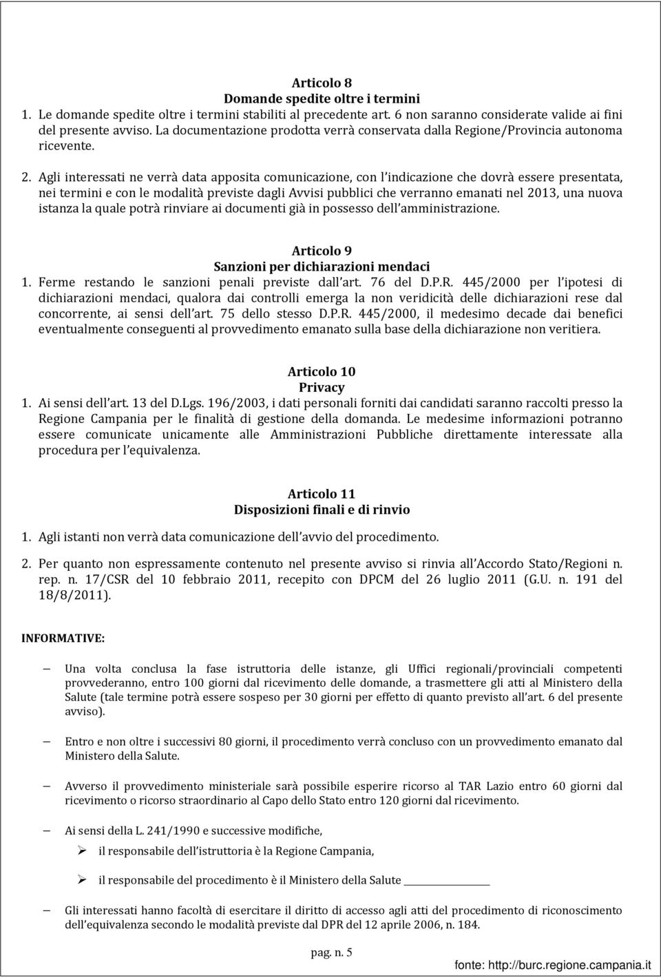 Agli interessati ne verrà data apposita comunicazione, con l indicazione che dovrà essere presentata, nei termini e con le modalità previste dagli Avvisi pubblici che verranno emanati nel 2013, una