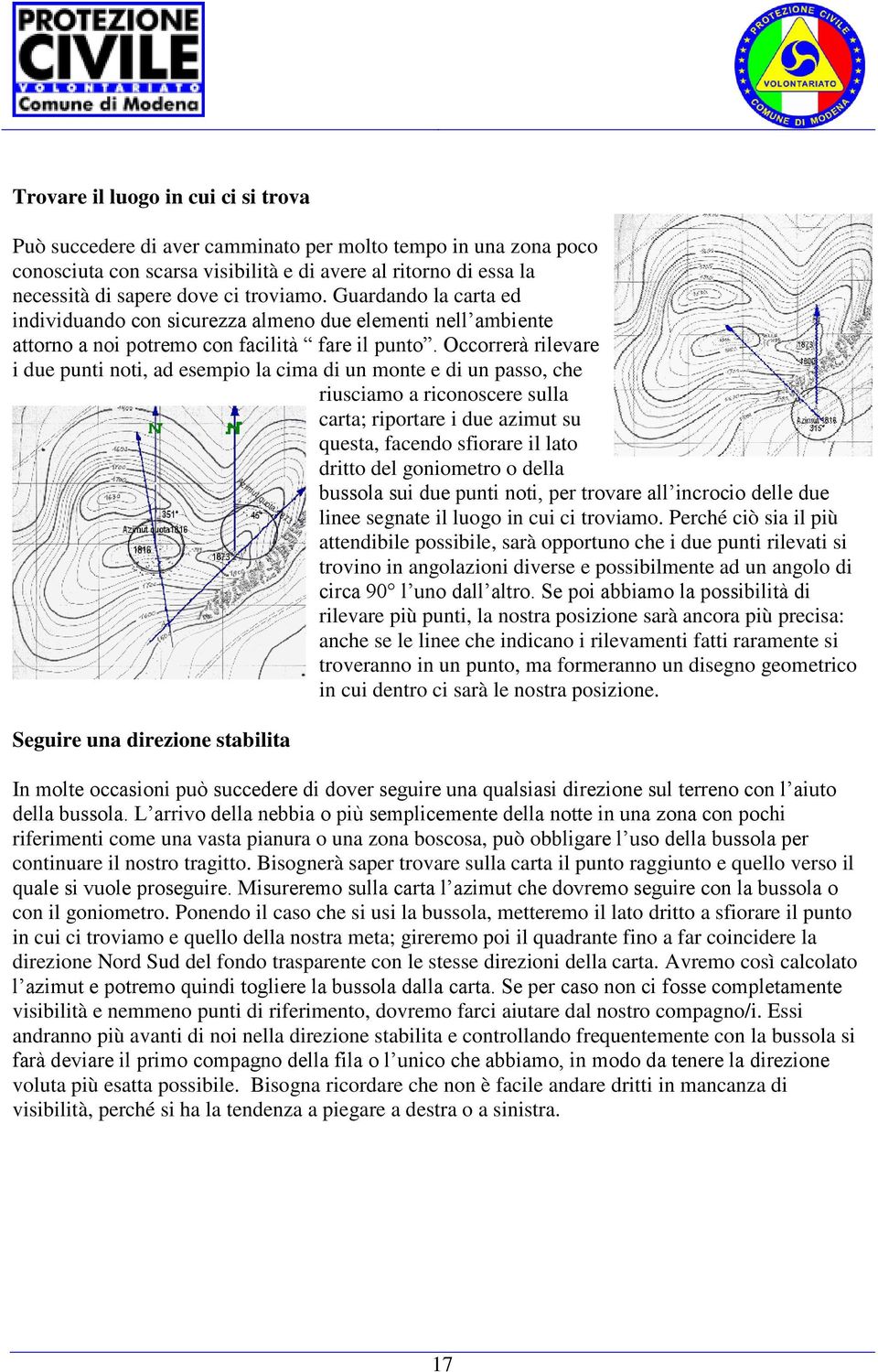 Occorrerà rilevare i due punti noti, ad esempio la cima di un monte e di un passo, che riusciamo a riconoscere sulla carta; riportare i due azimut su questa, facendo sfiorare il lato dritto del