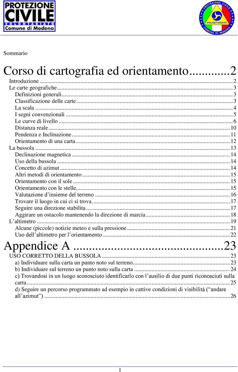 .. 14 Altri metodi di orientamento... 15 Orientamento con il sole... 15 Orientamento con le stelle... 15 Valutazione d insieme del terreno... 16 Trovare il luogo in cui ci si trova.