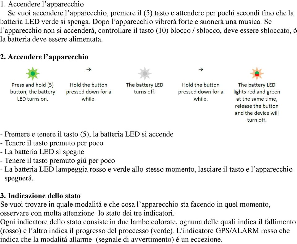 Accendere l apparecchio - Premere e tenere il tasto (5), la batteria LED si accende - Tenere il tasto premuto per poco - La batteria LED si spegne - Tenere il tasto premuto giú per poco - La batteria