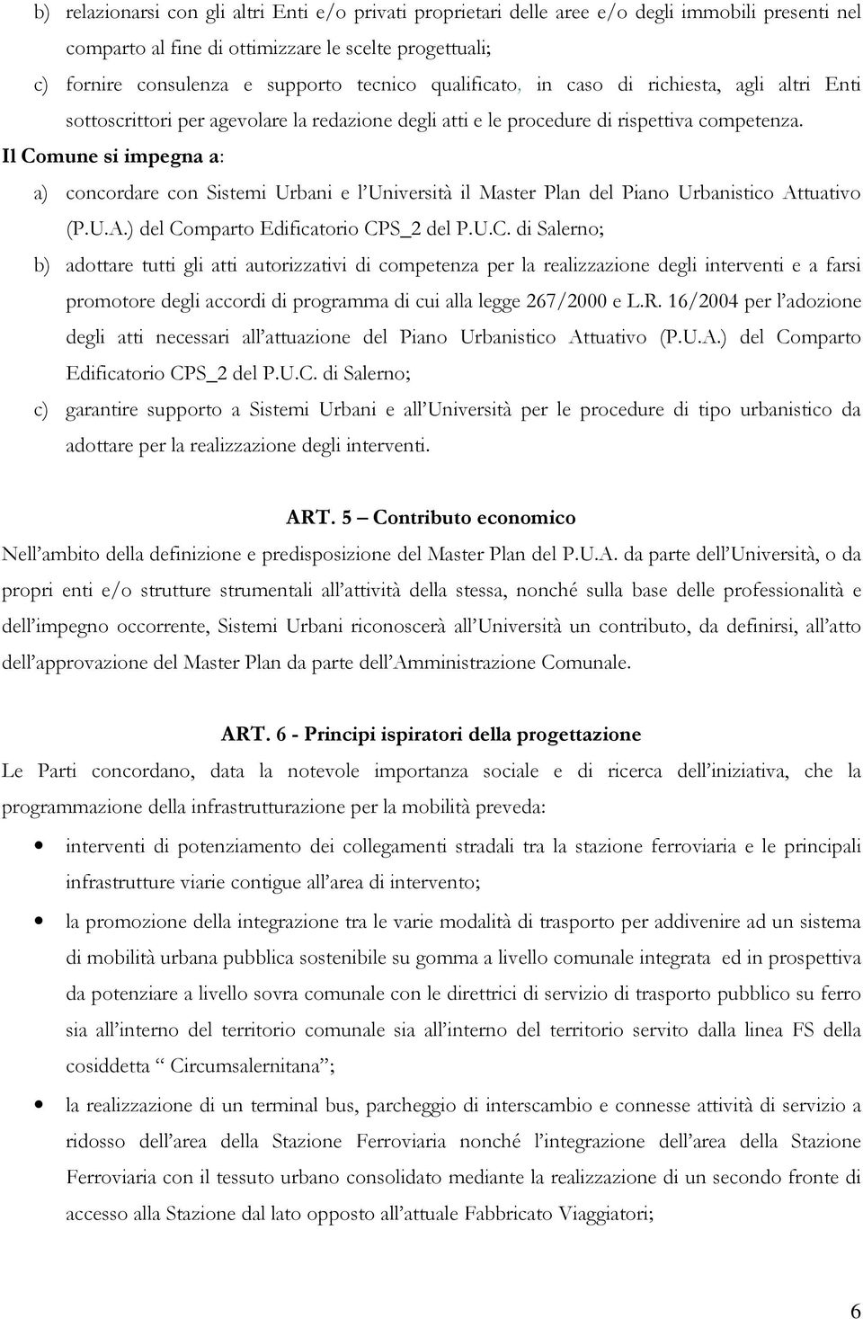 Il Comune si impegna a: a) concordare con Sistemi Urbani e l Università il Master Plan del Piano Urbanistico Attuativo (P.U.A.) del Comparto Edificatorio CPS_2 del P.U.C. di Salerno; b) adottare tutti gli atti autorizzativi di competenza per la realizzazione degli interventi e a farsi promotore degli accordi di programma di cui alla legge 267/2000 e L.