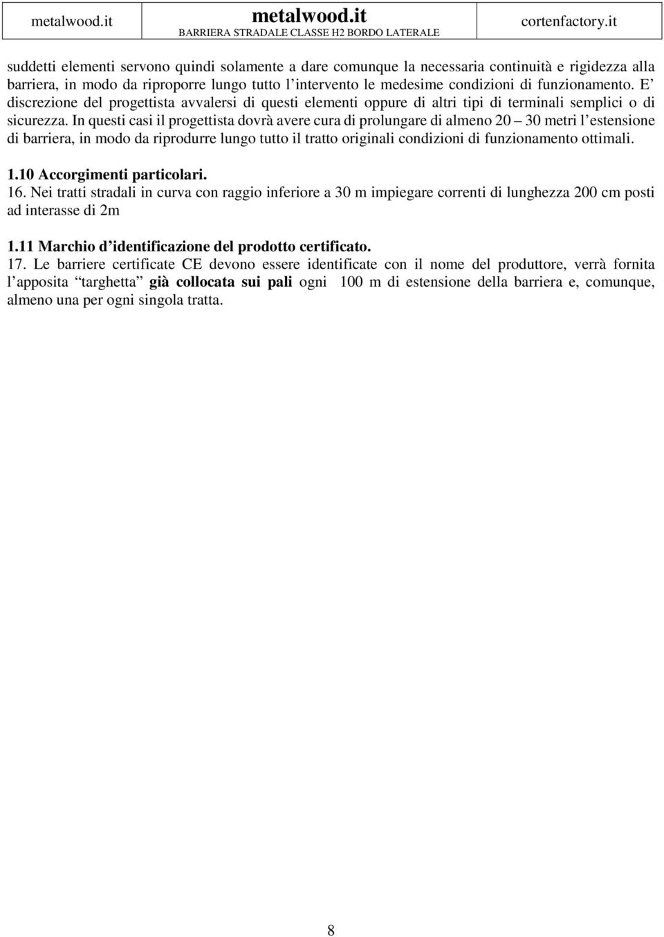 In questi casi il progettista dovrà avere cura di prolungare di almeno 20 30 metri l estensione di barriera, in modo da riprodurre lungo tutto il tratto originali condizioni di funzionamento ottimali.