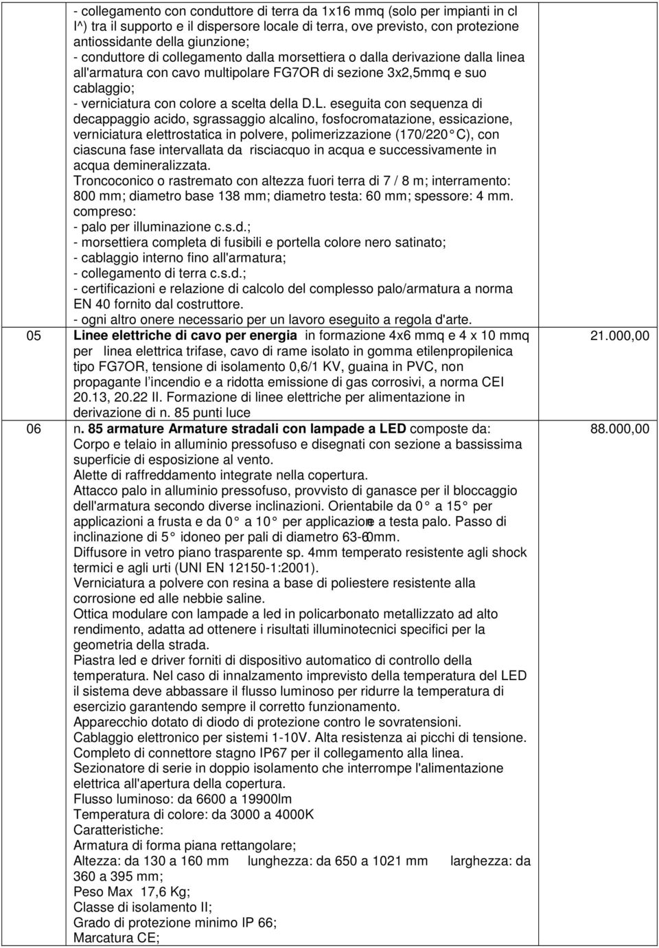 eseguita con sequenza di decappaggio acido, sgrassaggio alcalino, fosfocromatazione, essicazione, verniciatura elettrostatica in polvere, polimerizzazione (170/220 C), con ciascuna fase intervallata