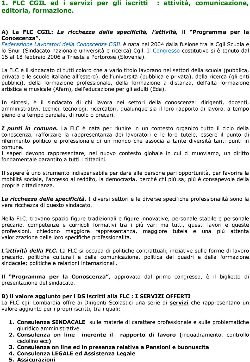 (Sindacato nazionale università e ricerca) Cgil. Il Congresso costitutivo si è tenuto dal 15 al 18 febbraio 2006 a Trieste e Portorose (Slovenia).