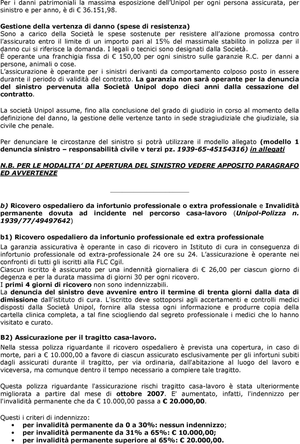 del massimale stabilito in polizza per il danno cui si riferisce la domanda. I legali o tecnici sono designati dalla Società.