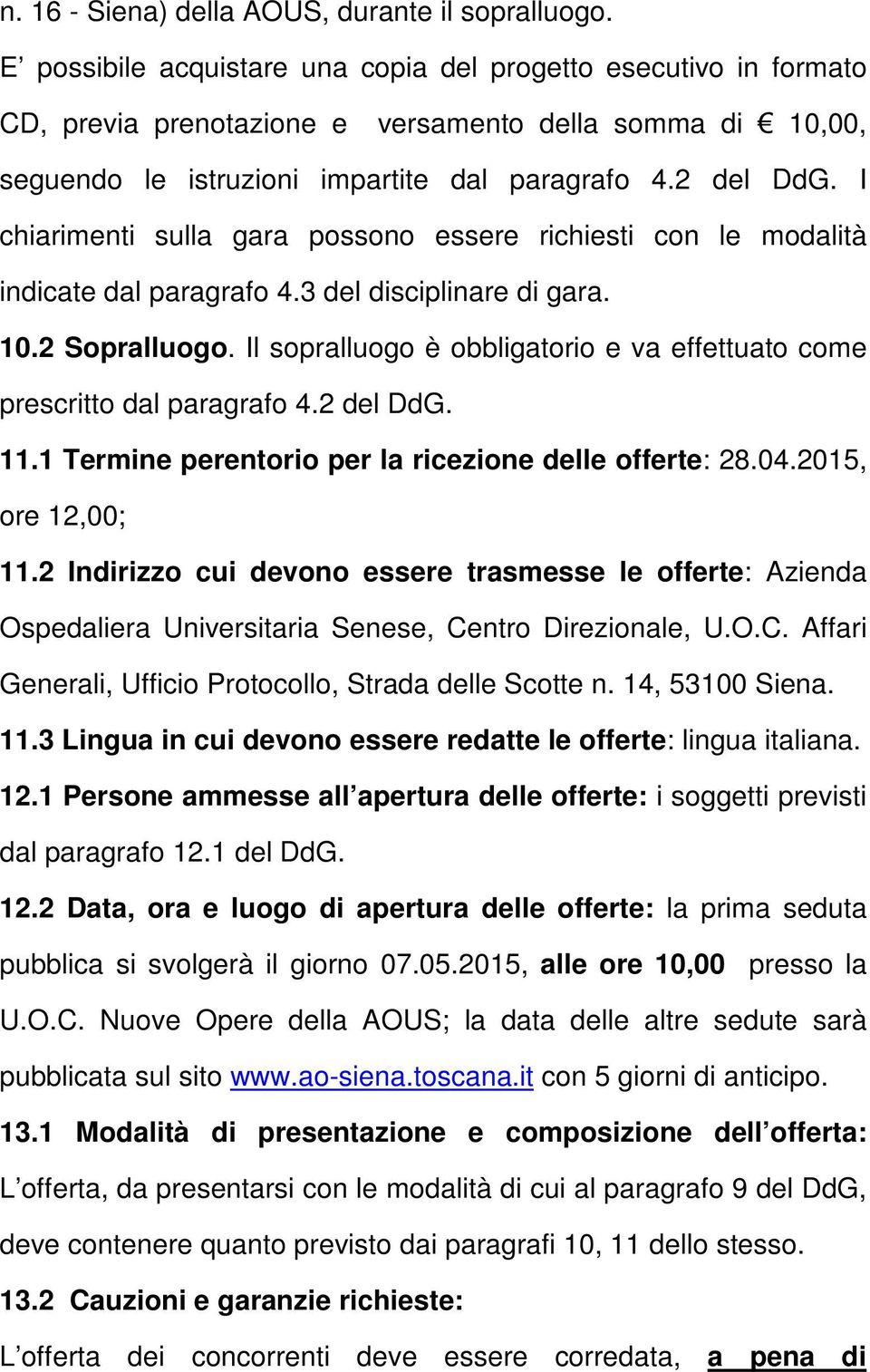 I chiarimenti sulla gara possono essere richiesti con le modalità indicate dal paragrafo 4.3 del disciplinare di gara. 10.2 Sopralluogo.