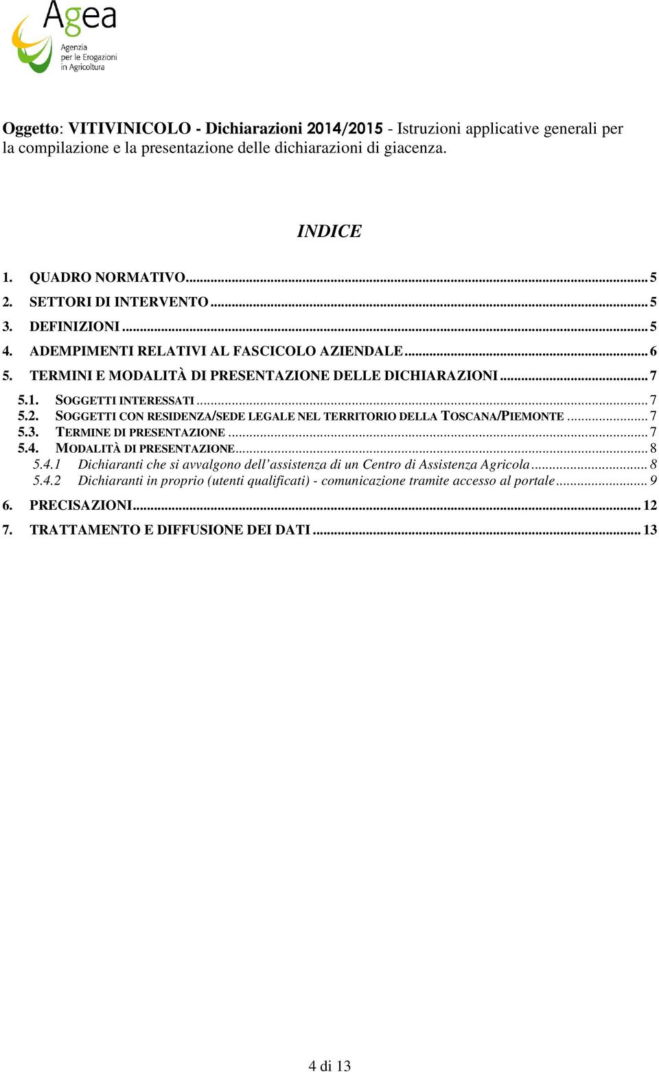 SOGGETTI CON RESIDENZA/SEDE LEGALE NEL TERRITORIO DELLA TOSCANA/PIEMONTE... 7 5.3. TERMINE DI PRESENTAZIONE... 7 5.4. MODALITÀ DI PRESENTAZIONE... 8 5.4.1 Dichiaranti che si avvalgono dell assistenza di un Centro di Assistenza Agricola.
