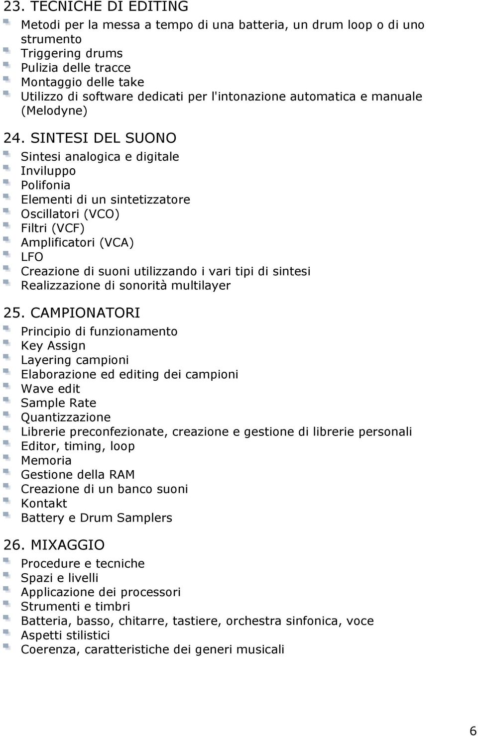 SINTESI DEL SUONO Sintesi analogica e digitale Inviluppo Polifonia Elementi di un sintetizzatore Oscillatori (VCO) Filtri (VCF) Amplificatori (VCA) LFO Creazione di suoni utilizzando i vari tipi di