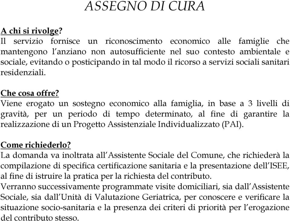 Viene erogato un sostegno economico alla famiglia, in base a 3 livelli di gravità, per un periodo di tempo determinato, al fine di garantire la realizzazione di un Progetto Assistenziale