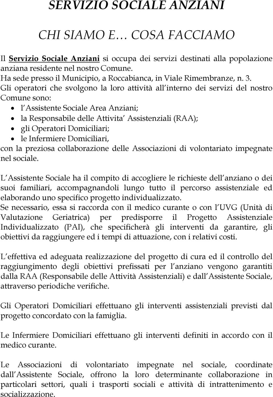 Gli operatori che svolgono la loro attività all interno dei servizi del nostro Comune sono: l Assistente Sociale Area Anziani; la Responsabile delle Attivita Assistenziali (RAA); gli Operatori