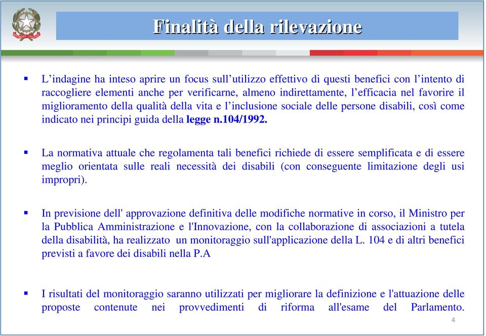 La normativa attuale che regolamenta tali benefici richiede di essere semplificata e di essere meglio orientata sulle reali necessità dei disabili (con conseguente limitazione degli usi impropri).