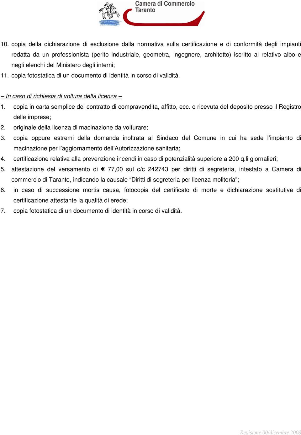 copia in carta semplice del contratto di compravendita, affitto, ecc. o ricevuta del deposito presso il Registro delle imprese; 2. originale della licenza di macinazione da volturare; 3.