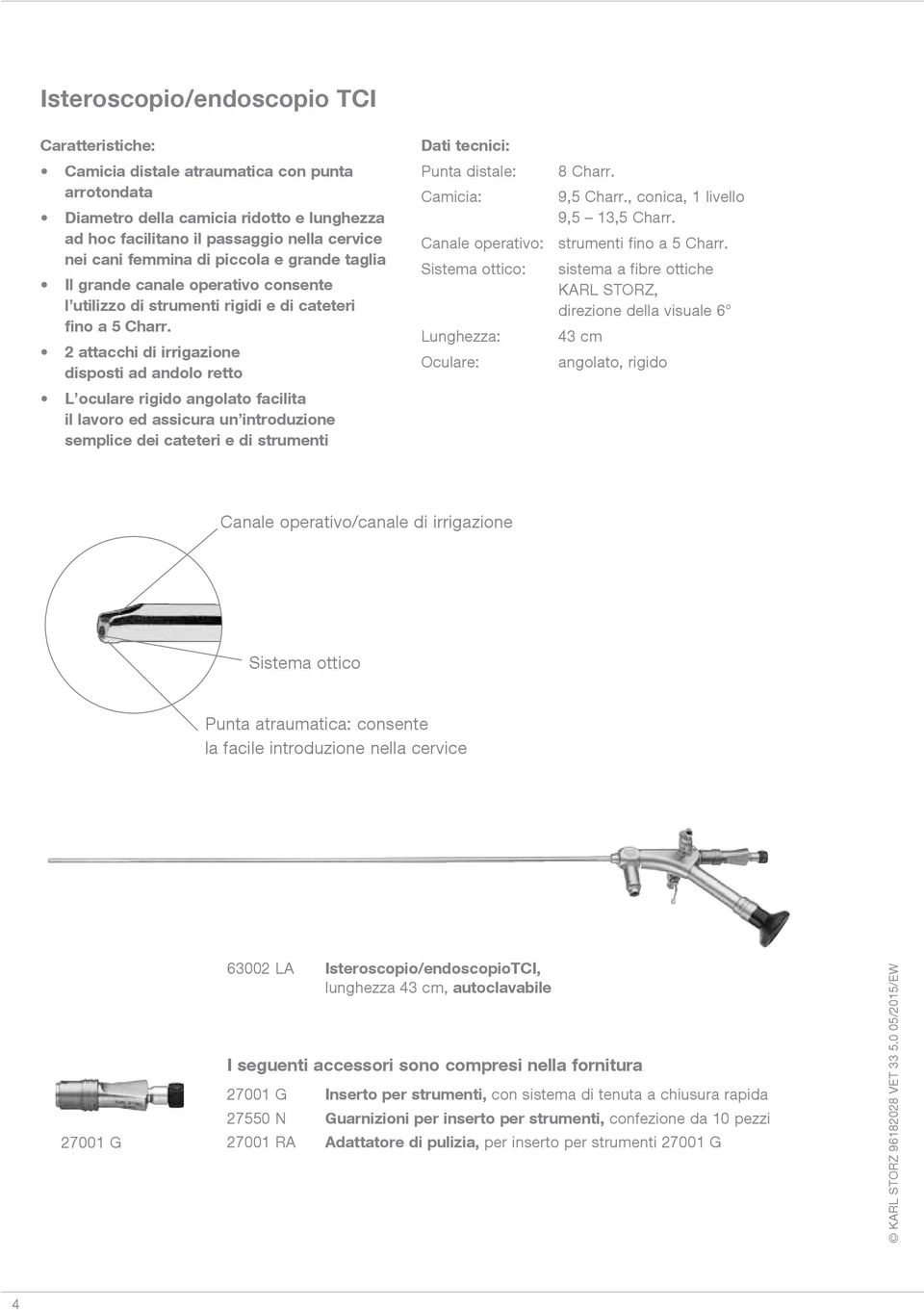 2 attacchi di irrigazione disposti ad andolo retto L oculare rigido angolato facilita il lavoro ed assicura un introduzione semplice dei cateteri e di strumenti Dati tecnici: Punta distale: 8 Charr.