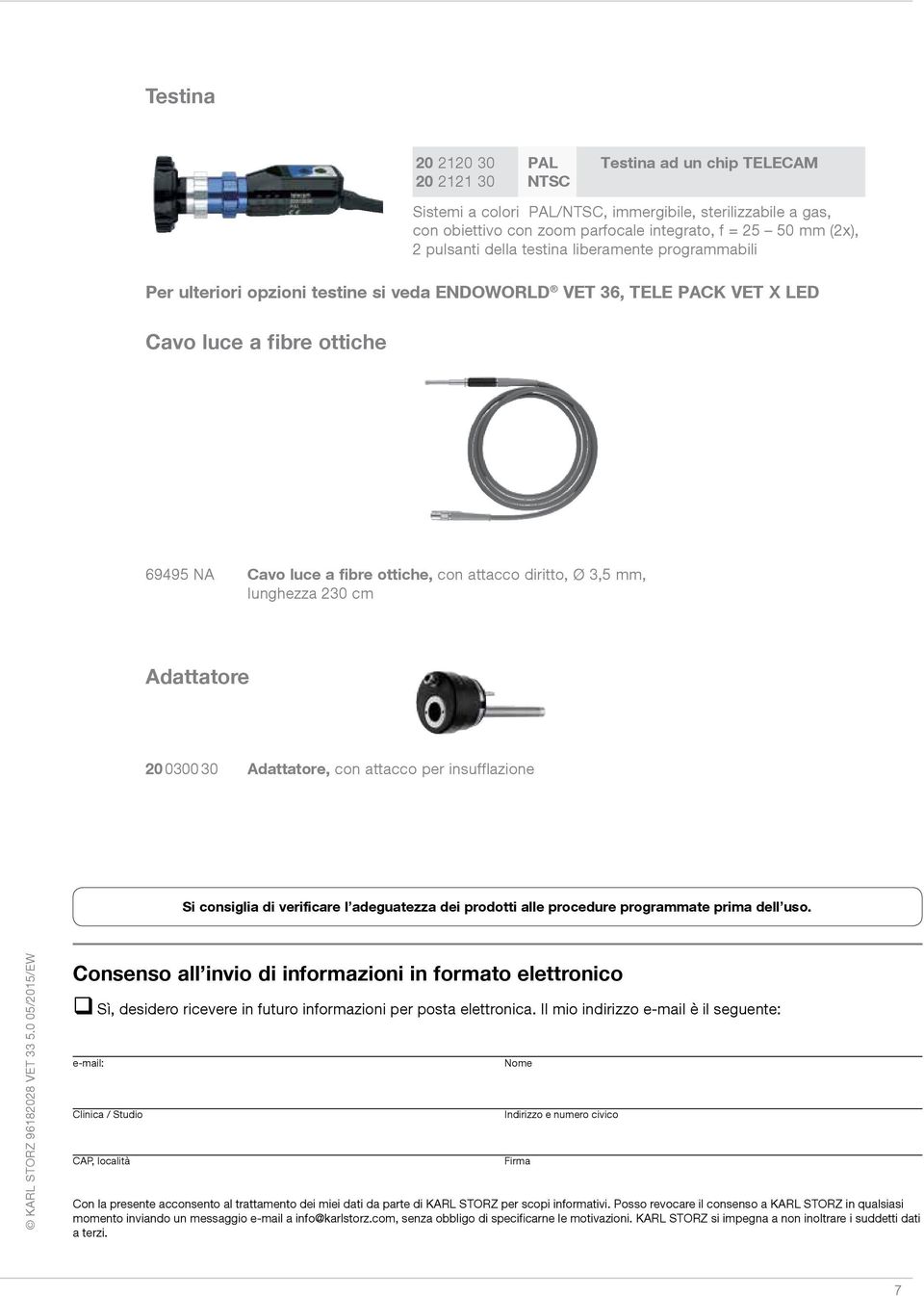 diritto, Ø 3,5 mm, lunghezza 230 cm Adattatore 20 0300 30 Adattatore, con attacco per insufflazione Si consiglia di verificare l adeguatezza dei prodotti alle procedure programmate prima dell uso.