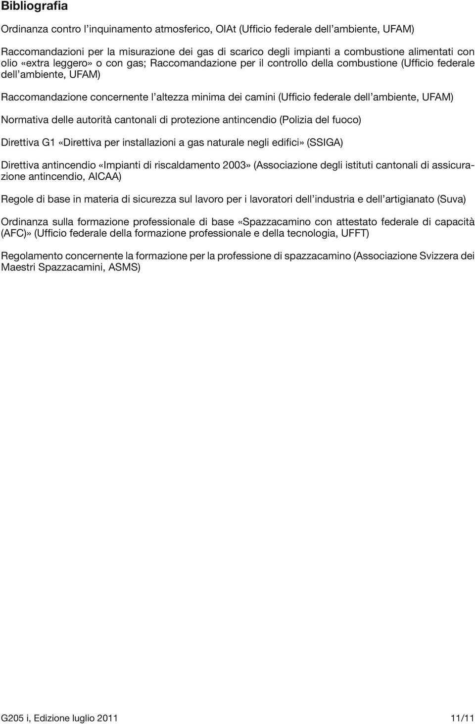 dell ambiente, UFAM) Normativa delle autorità cantonali di protezione antincendio (Polizia del fuoco) Direttiva G1 «Direttiva per installazioni a gas naturale negli edifici» (SSIGA) Direttiva