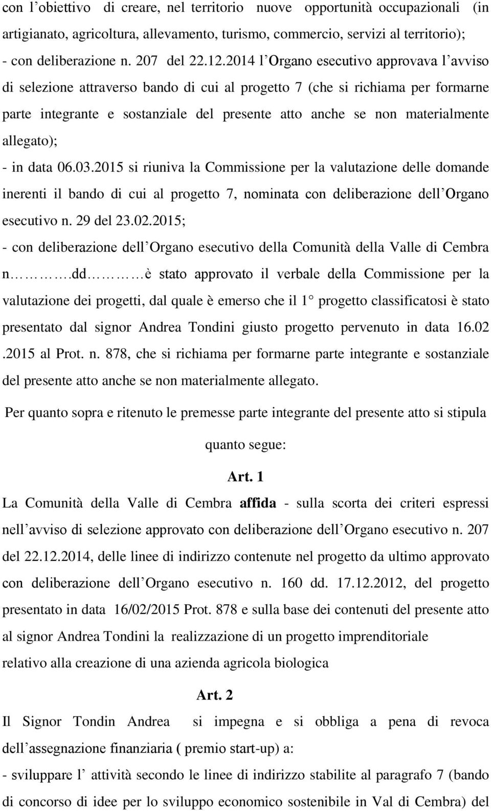 allegato); - in data 06.03.2015 si riuniva la Commissione per la valutazione delle domande inerenti il bando di cui al progetto 7, nominata con deliberazione dell Organo esecutivo n. 29 del 23.02.