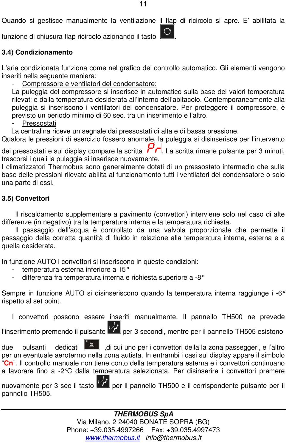 Gli elementi vengono inseriti nella seguente maniera: - Compressore e ventilatori del condensatore: La puleggia del compressore si inserisce in automatico sulla base dei valori temperatura rilevati e