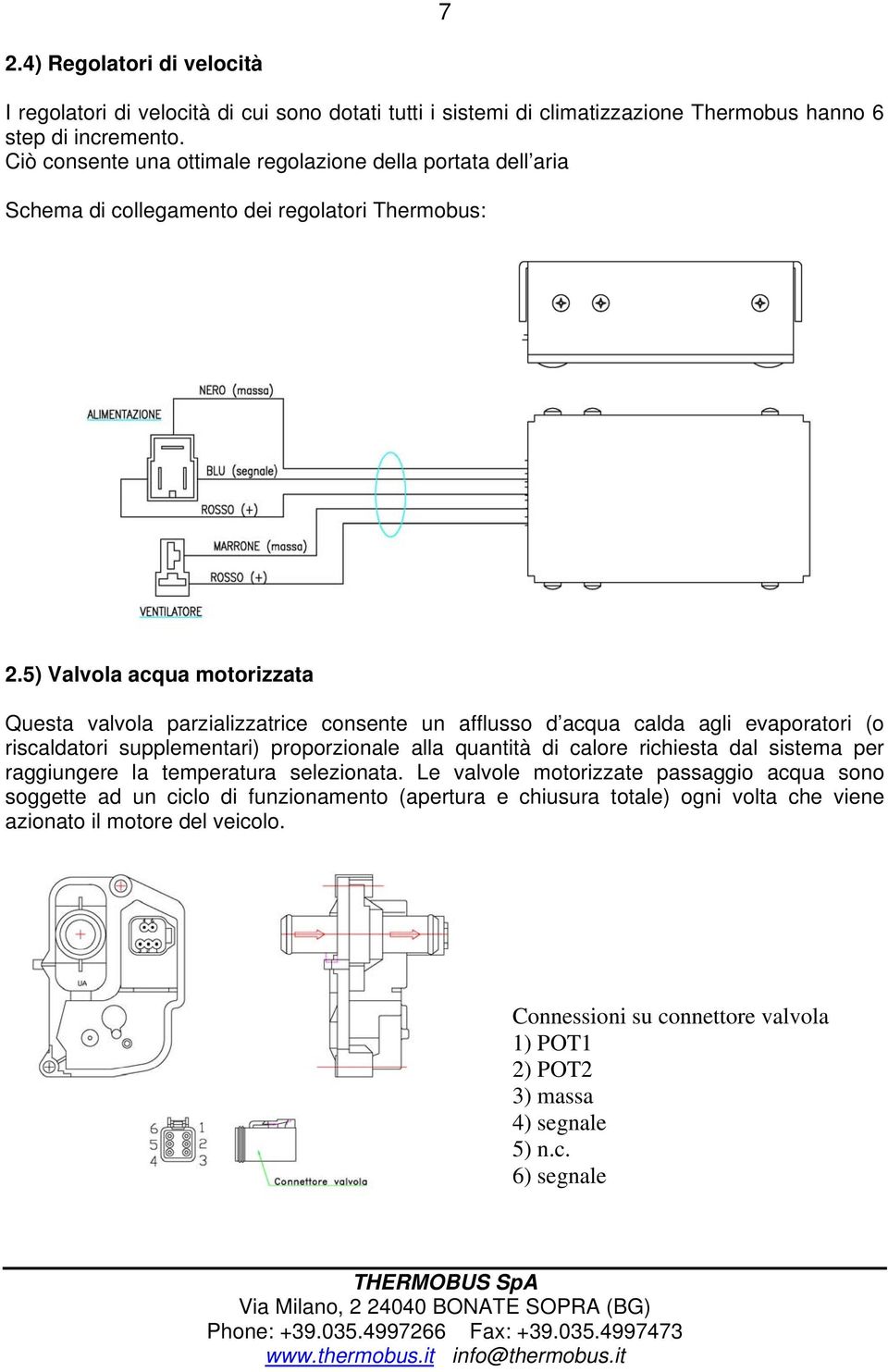 5) Valvola acqua motorizzata Questa valvola parzializzatrice consente un afflusso d acqua calda agli evaporatori (o riscaldatori supplementari) proporzionale alla quantità di calore