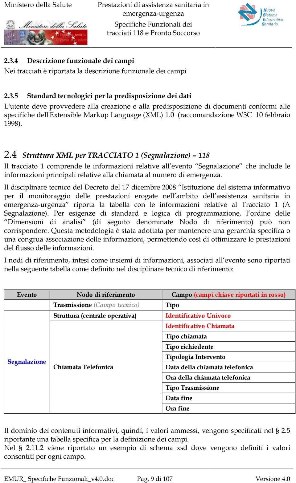 4 Struttura XML per TRACCIATO 1 (Segnalazione) 118 Il tracciato 1 comprende le informazioni relative all evento Segnalazione che include le informazioni principali relative alla chiamata al numero di