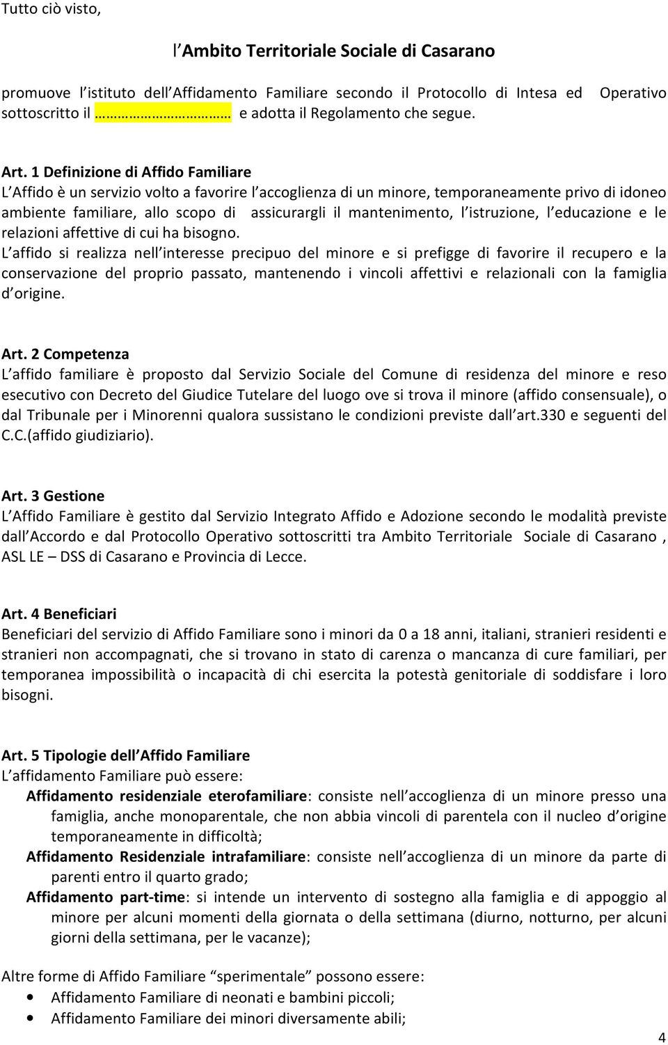 1 Definizione di Affido Familiare L Affido è un servizio volto a favorire l accoglienza di un minore, temporaneamente privo di idoneo ambiente familiare, allo scopo di assicurargli il mantenimento, l