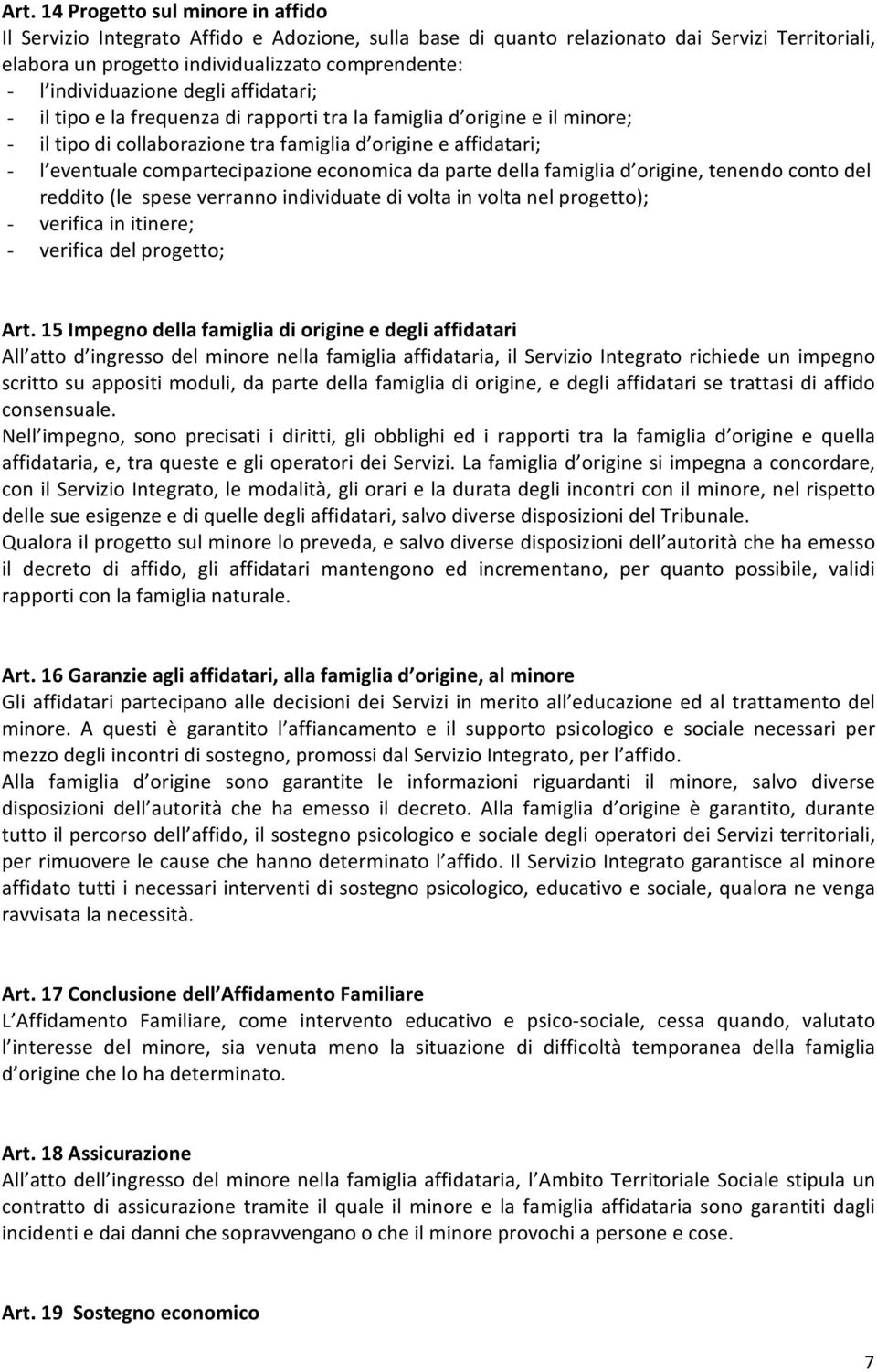 compartecipazione economica da parte della famiglia d origine, tenendo conto del reddito (le spese verranno individuate di volta in volta nel progetto); - verifica in itinere; - verifica del