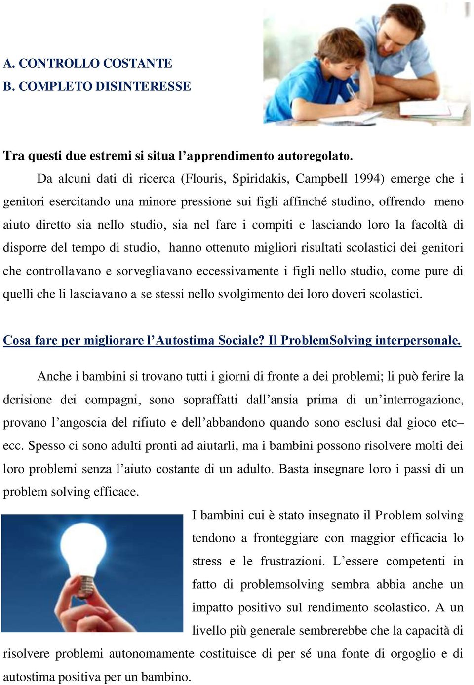 fare i compiti e lasciando loro la facoltà di disporre del tempo di studio, hanno ottenuto migliori risultati scolastici dei genitori che controllavano e sorvegliavano eccessivamente i figli nello