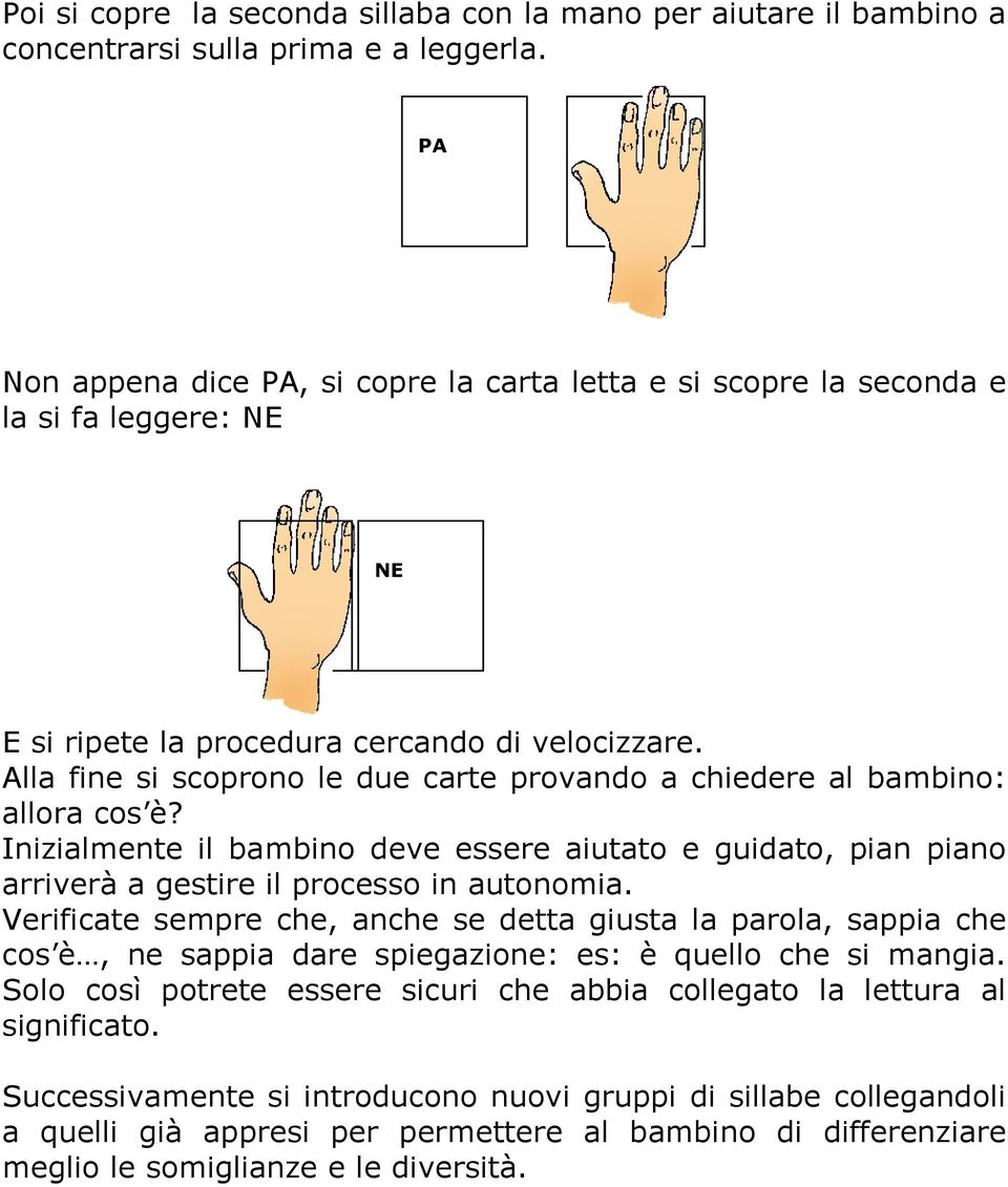 Alla fine si scoprono le due carte provando a chiedere al bambino: allora cos è? Inizialmente il bambino deve essere aiutato e guidato, pian piano arriverà a gestire il processo in autonomia.